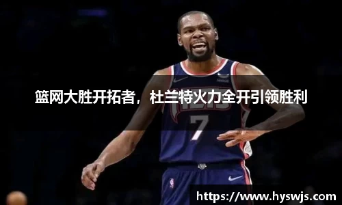 篮网大胜开拓者，杜兰特火力全开引领胜利