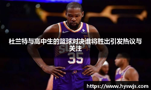 杜兰特与高中生的篮球对决谁将胜出引发热议与关注
