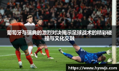 葡萄牙与瑞典的激烈对决揭示足球战术的精彩碰撞与文化交融