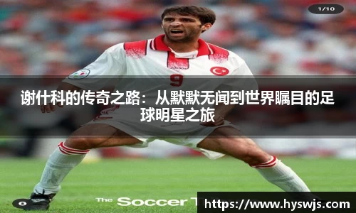 谢什科的传奇之路：从默默无闻到世界瞩目的足球明星之旅