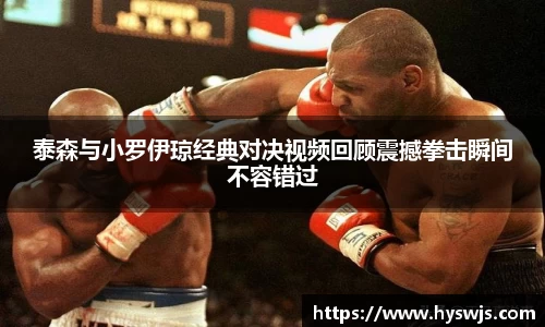 泰森与小罗伊琼经典对决视频回顾震撼拳击瞬间不容错过
