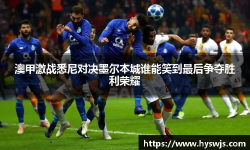 澳甲激战悉尼对决墨尔本城谁能笑到最后争夺胜利荣耀