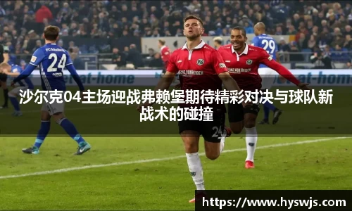 沙尔克04主场迎战弗赖堡期待精彩对决与球队新战术的碰撞