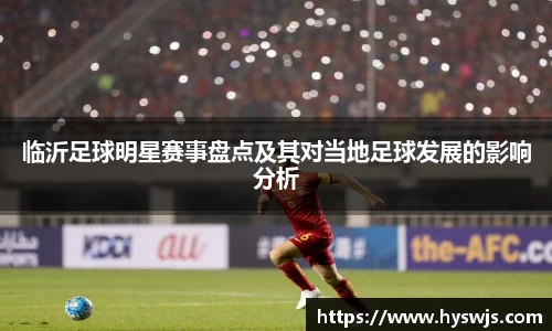 临沂足球明星赛事盘点及其对当地足球发展的影响分析