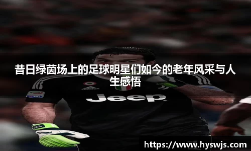 昔日绿茵场上的足球明星们如今的老年风采与人生感悟