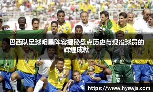 巴西队足球明星阵容揭秘盘点历史与现役球员的辉煌成就