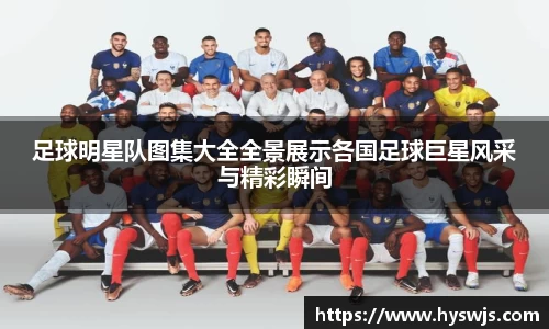 足球明星队图集大全全景展示各国足球巨星风采与精彩瞬间