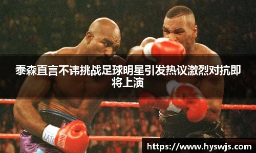 泰森直言不讳挑战足球明星引发热议激烈对抗即将上演