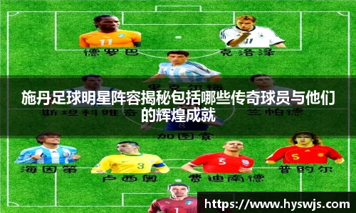 施丹足球明星阵容揭秘包括哪些传奇球员与他们的辉煌成就