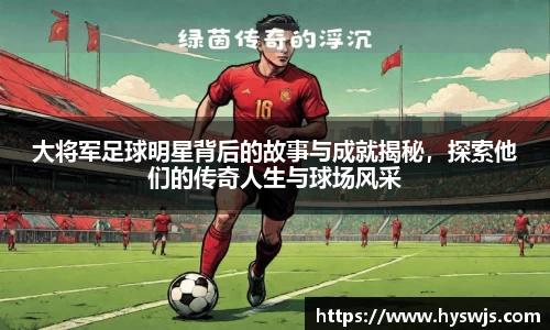 大将军足球明星背后的故事与成就揭秘，探索他们的传奇人生与球场风采
