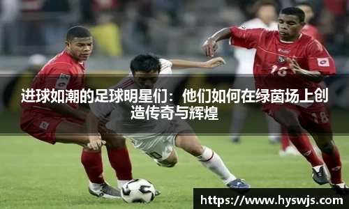 进球如潮的足球明星们：他们如何在绿茵场上创造传奇与辉煌