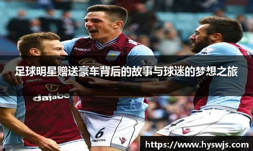 足球明星赠送豪车背后的故事与球迷的梦想之旅