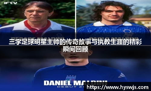 三字足球明星主帅的传奇故事与执教生涯的精彩瞬间回顾